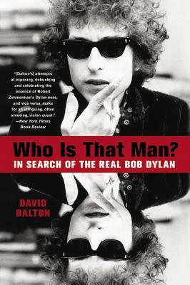 Who Is That Man?: In Search of the Real Bob Dylan by David Dalton