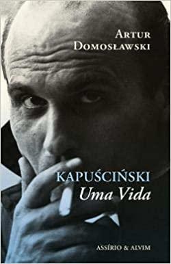 Kapuscinski, Uma vida by Artur Domosławski