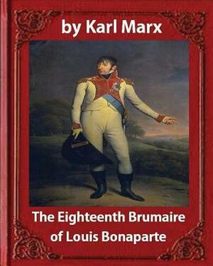 The Eighteenth Brumaire of Louis Napoleon, by Karl Marx and Daniel De Leon: translated by Daniel De Leon (December 14, 1852 - May 11, 1914) by Daniel de Leon, Karl Marx