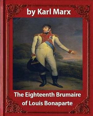 The Eighteenth Brumaire of Louis Napoleon, by Karl Marx and Daniel De Leon: translated by Daniel De Leon (December 14, 1852 - May 11, 1914) by Karl Marx, Daniel de Leon