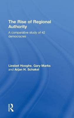 The Rise of Regional Authority: A Comparative Study of 42 Democracies by Gary N. Marks, Liesbet Hooghe, Arjan H. Schakel