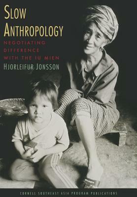 Slow Anthropology: Negotiating Difference with the Iu Mien by Hjorleifur Jonsson