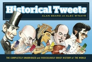 Historical Tweets: The Completely Unabridged and Ridiculously Brief History of the World by Alan Beard, Alec McNayr