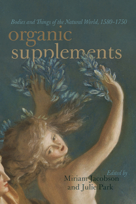 Organic Supplements: Bodies and Things of the Natural World, 1580-1790 by Julie Park, Miriam Jacobson