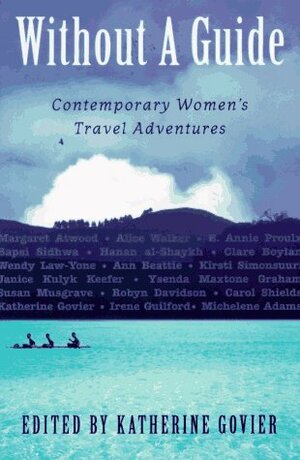 Without a Guide: Contemporary Women's Travel Adventures by Katherine Govier