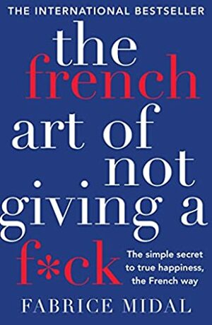 The French Art of Not Giving a F*ck: The simple secret to true happiness, the French way by Fabrice Midal