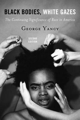 Black Bodies, White Gazes: The Continuing Significance of Race in America, Second Edition by George Yancy