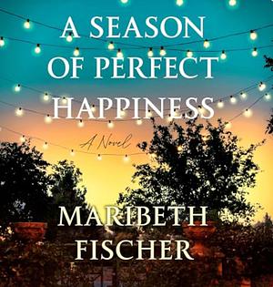 A Season of Perfect Happiness by Maribeth Fischer