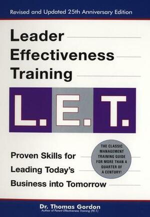 Leader Effectiveness Training L.E.T.: The Proven People Skills for Today's Leaders Tomorrow by Thomas Gordon