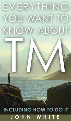 Everything You Want to Know about TM -- Including How to Do It by John White