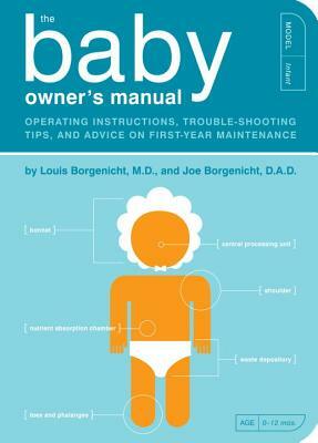 The Baby Owner's Manual: Operating Instructions, Trouble-Shooting Tips, and Advice on First-Year Maintenance by Joe Borgenicht, Louis Borgenicht