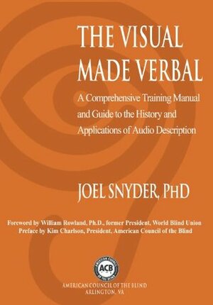 The Visual Made Verbal: A Comprehensive Training Manual and Guide to the History and Applications of Audio Description by Joel Snyder