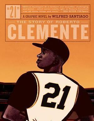 21: The Story Of Roberto Clemente by Wilfred Santiago, Wilfred Santiago