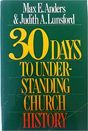 30 Days to Understanding Church History by Judith A. Lunsford, Max E. Anders