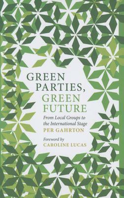 Green Parties, Green Future: From Local Groups to the International Stage by Per Gahrton