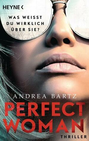Perfect Woman – Was weißt du wirklich über sie? -: Thriller by Andrea Bartz