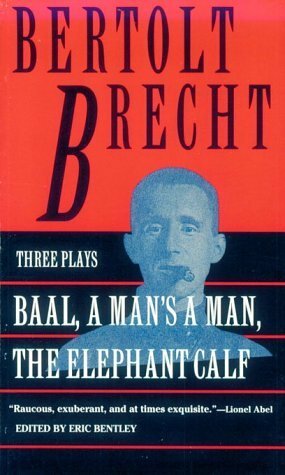 Baal, A Man's a Man and the Elephant Calf: Early Plays by BertoltBrecht by Bertolt Brecht, Eric Bentley