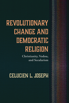 Revolutionary Change and Democratic Religion by Celucien L. Joseph