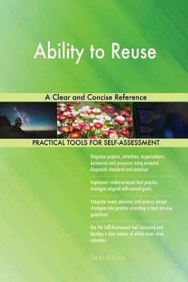 Ability to Reuse A Clear and Concise Reference by Gerardus Blokdyk