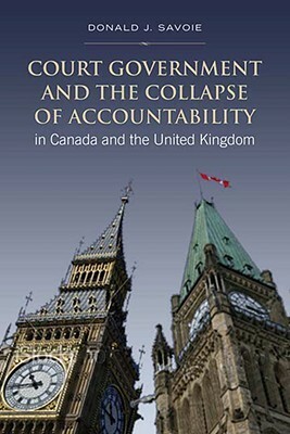 Court Government and the Collapse of Accountability in Canada and the United Kingdom by Donald J. Savoie