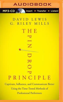 The Pin Drop Principle: Captivate, Influence, and Communicate Better Using the Time-Tested Methods of Professional Performers by G. Riley Mills, David Lewis