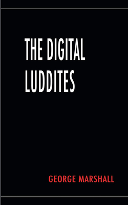 The Digital Luddites by George Marshall
