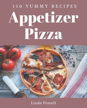 150 Yummy Appetizer Pizza Recipes: I Love Yummy Appetizer Pizza Cookbook! by Linda Powell