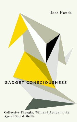 Gadget Consciousness: Collective Thought, Will and Action in the Age of Social Media by Joss Hands