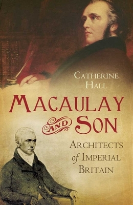 Macaulay and Son: Architects of Imperial Britain by Catherine Hall