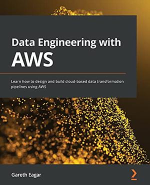 Data Engineering with AWS: Build and Implement Complex Data Pipelines Using AWS by Gareth Eagar