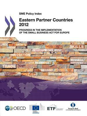 Sme Policy Index: Eastern Partner Countries 2012: Progress in the Implementation of the Small Business ACT for Europe by OECD