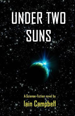 Under Two Suns: A Science Fiction Novel by Iain Campbell by Iain Campbell