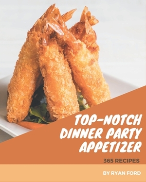 365 Top-Notch Dinner Party Appetizer Recipes: Cook it Yourself with Dinner Party Appetizer Cookbook! by Ryan Ford