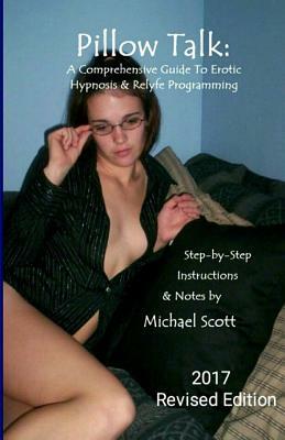 Pillow Talk - A Comprehensive Guide To Erotic Hypnosis & Relyfe Programming: 2018 Revised Edition by Michael Scott