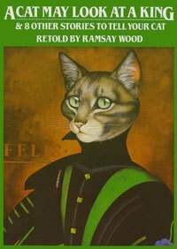 A Cat May Look at a King & 8 Other Stories to Tell Your Cat by Ramsay Wood