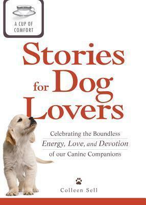 A Cup of Comfort Stories for Dog Lovers: Celebrating the boundless energy, love, and devotion of our canine companions by Colleen Sell