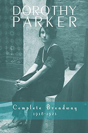 Dorothy Parker: Complete Broadway, 1918–1923 by Kevin C. Fitzpatrick, Dorothy Parker, Dorothy Parker