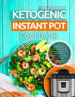 Ketogenic Instant Pot Cookbook: The Complete Keto Diet Instant Pot Cookbook - Low Carb, High Fat, Most Delicious & Easy Pressure Cooker Recipes by Philip Johnson