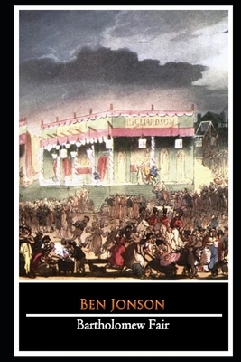 Bartholomew Fair: A Comedy By Ben Jonson (A Satirical Comedy) "The Latest Annotated Edition" by Ben Jonson