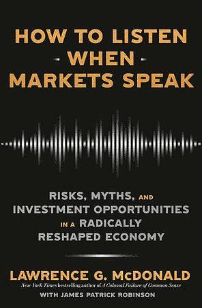 How to Listen When Markets Speak: Risks, Myths, and Investment Opportunities in a Radically Reshaped Economy by Lawrence G. McDonald