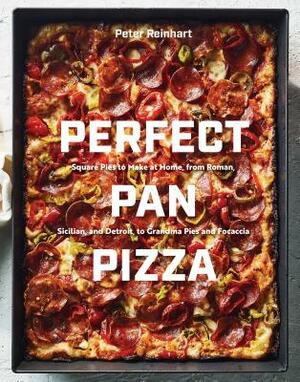 Perfect Pan Pizza: Square Pies to Make at Home, from Roman, Sicilian, and Detroit, to Grandma Pies and Focaccia [a Cookbook] by Peter Reinhart