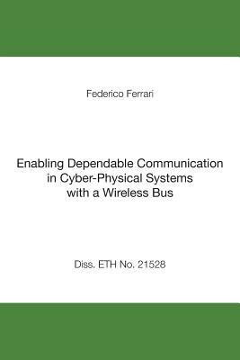 Enabling Dependable Communication in Cyber-Physical Systems with a Wireless Bus by Federico Ferrari