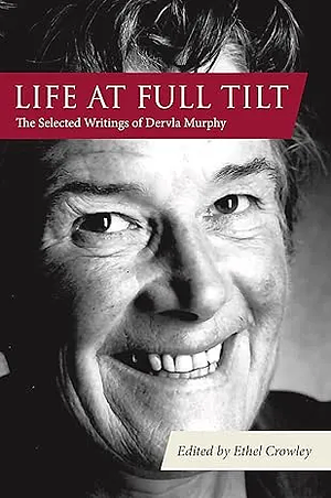 Life At Full Tilt: The Selected Writings of Dervla Murphy by Dervla Murphy