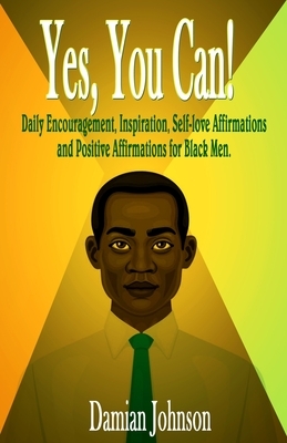 Yes, You Can!: Daily Encouragement, Inspiration, Self-love Affirmations and Positive Affirmations for Black Men by Damian Johnson