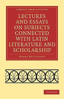 Lectures and Essays on Subjects Connected with Latin Literature and Scholarship by Henry Nettleship