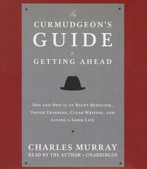 The Curmudgeon's Guide to Getting Ahead: Dos and Don'ts of Right Behavior, Tough Thinking, Clear Writing, and Living a Good Life by 