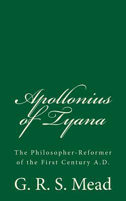 Apollonius of Tyana: The Philosopher-Reformer of the First Century A.D. by G.R.S. Mead