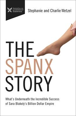 The Spanx Story: What's Underneath the Incredible Success of Sara Blakely's Billion Dollar Empire by Stephanie Wetzel, Charlie Wetzel