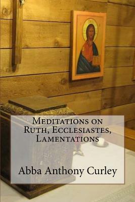 Meditations on Ruth, Ecclesiastes, Lamentations by Abba Anthony Curley