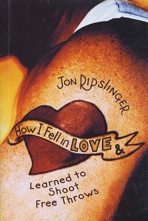 How I Fell in Love and Learned to Shoot Free Throws by Jon Ripslinger